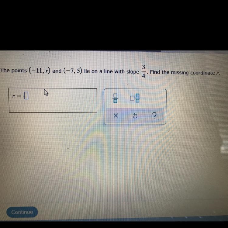 The points (-11, r) and (-7,5) lie on a line with slope 3 4 Find the missing coordinate-example-1