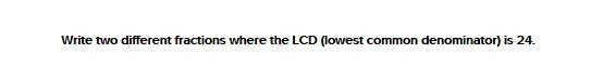 Write two different fractions where the LCD (lowest common denominator) is 24.-example-1