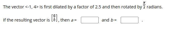 PLATO: Type the correct answer in each box. The vector is first dilated by a factor-example-1