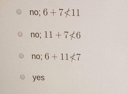 is it possible to construct a triangle with the given side lengths 6,7 and 11 units-example-1