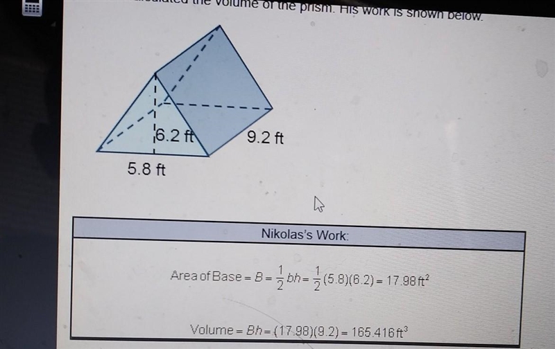 Nikolas calculated the volume of the prism. His work is shown below. Where, if any-example-1