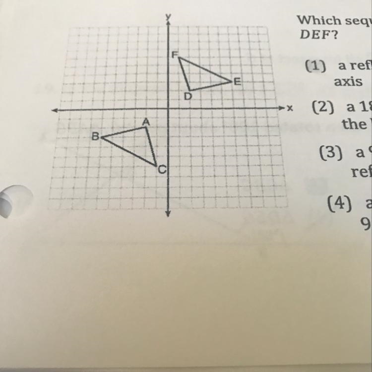 Which sequence of transformations maps triangle ABC onto triangle DEF. 1. a reflection-example-1