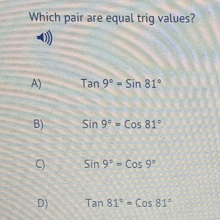 NEED HELP ASAP Which pair are equal trig values? A) Tan 9 = Sin 81 B) Sin 9 = Cos-example-1