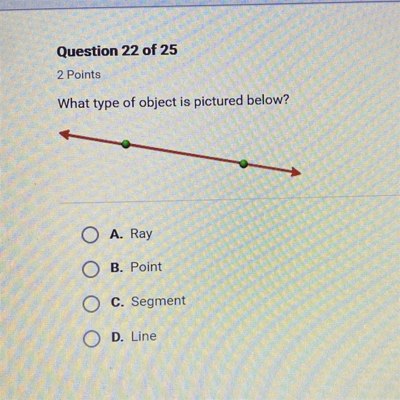 2 Points What type of object is pictured below? O O A. Ray O B. Point O C. Segment-example-1