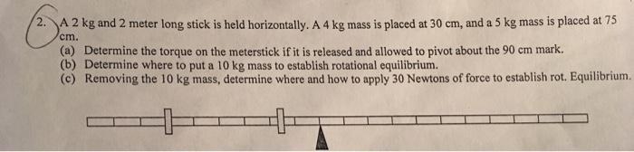 A 2 kg and 2 meter long stick is held horizontally. A 4 kg mass is placed at 30 cm-example-1