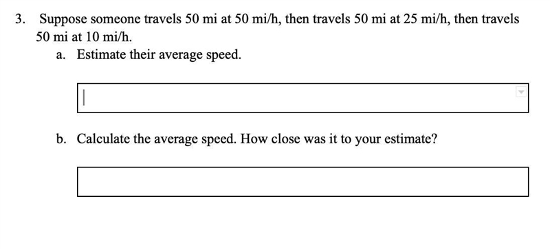 Suppose someone travels 50 mi at 50 mi/h, then travels 50 mi at 25 mi/h, then travels-example-1