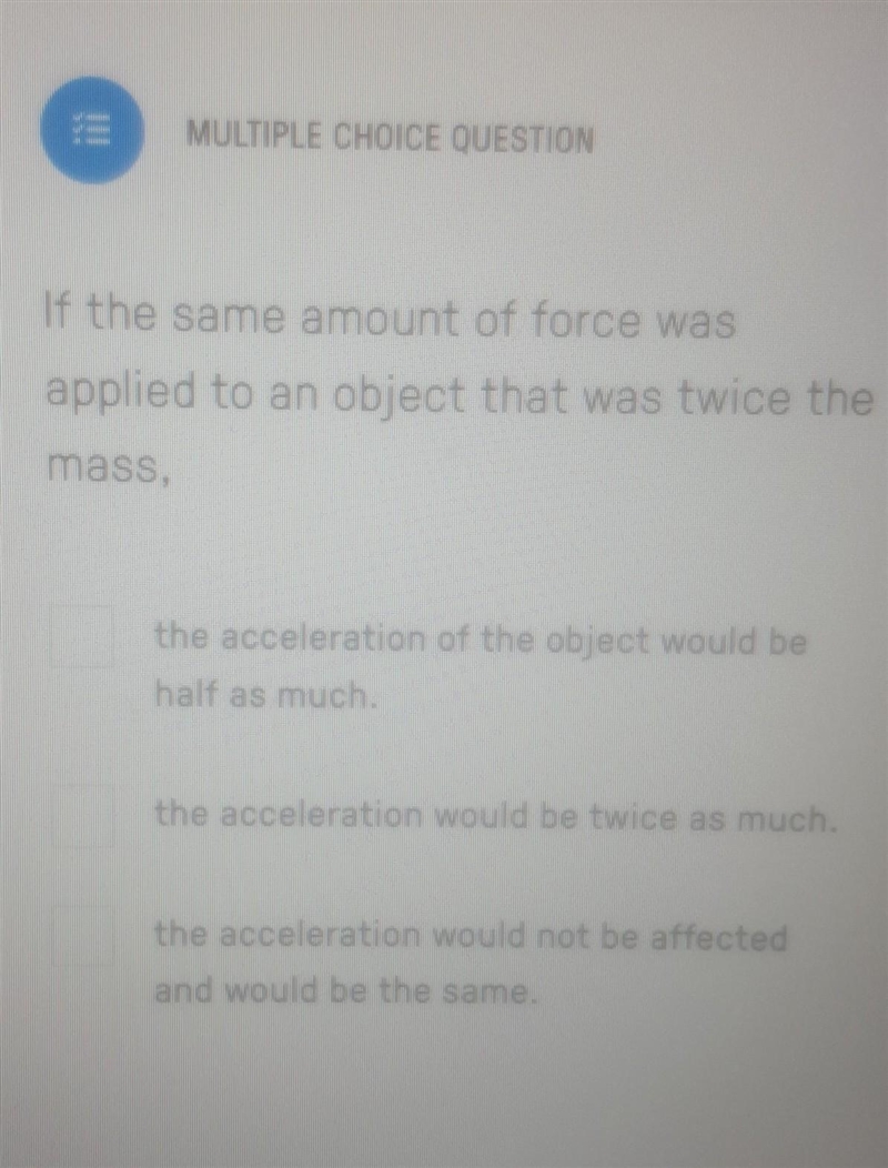 If the same amount of force was applied to an object that was twice the mass,​-example-1