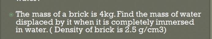 the mass of a brick is 4 kg, find the mass of water displaced by it when completely-example-1