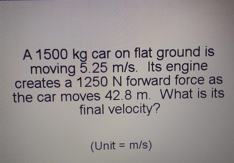 A 1500 kg car on flat ground is moving 5.25 m/s. Its engine creates a 1250 N forward-example-1