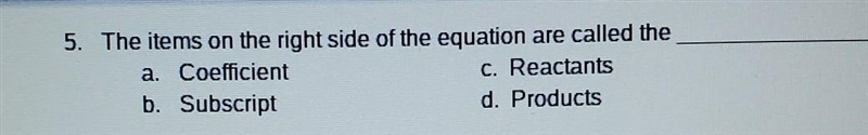 The items on the right side of the equation are called the a. Coefficient c. Reactants-example-1