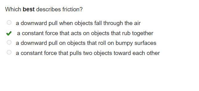 Which best describes friction? A. a downward pull when objects fall through the air-example-1