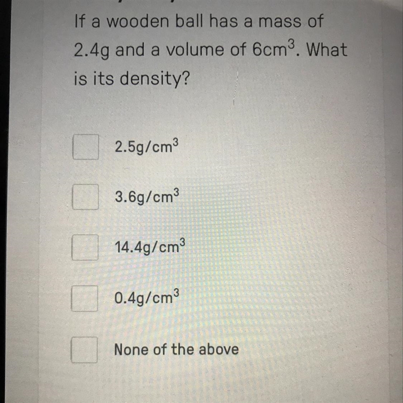 If wooden ball has a mass of 2.4g and a volume of 6cm3. What is it’s density-example-1