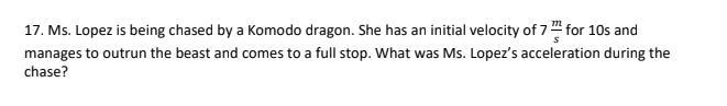 17. Ms. Lopez is being chased by a Komodo dragon. She has an initial velocity of 7 m-example-1