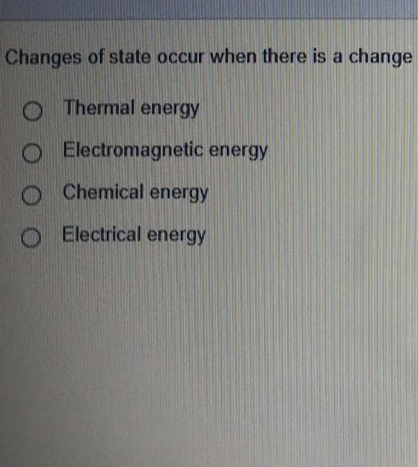 Changes of state occur when there is a change in: Thermal energy Electromagnetic energy-example-1