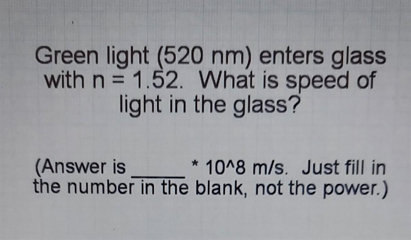 Green light (520 nm) enters glass with n = 1.52. What is speed of light in the glass-example-1