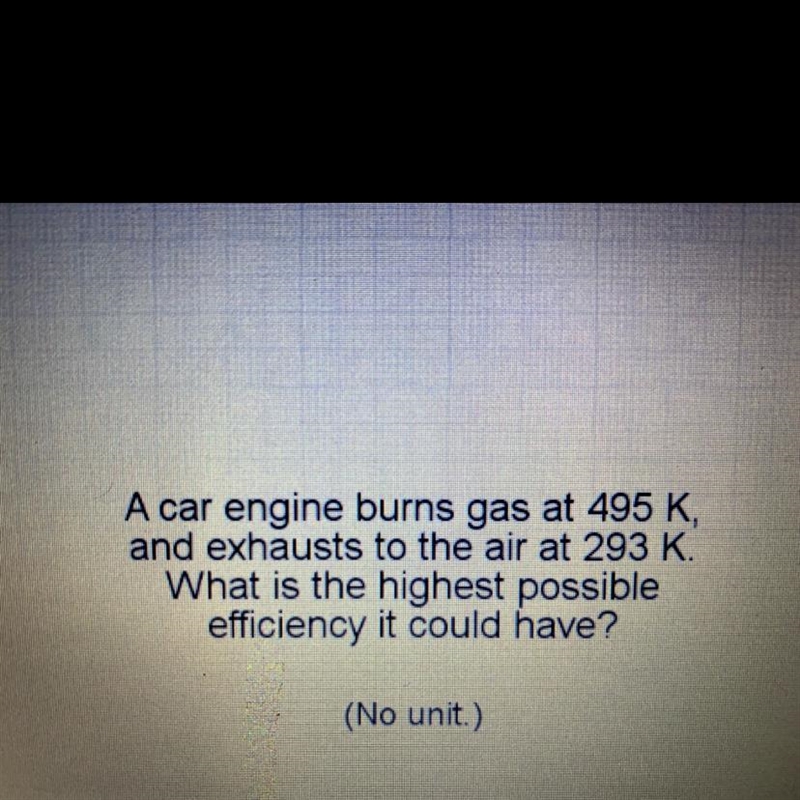 A car engine burns gas at 495 K and exhausts to the air at 293 K. What is the highest-example-1