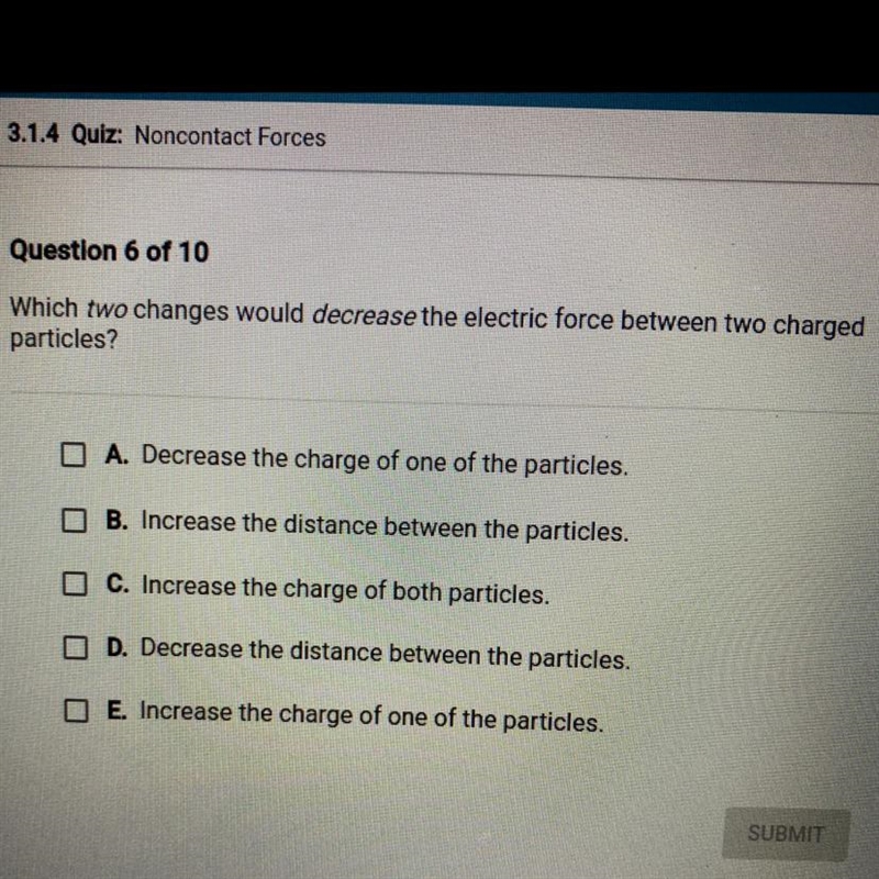 Question 6 of 10 Which two changes would decrease the electric force between two charged-example-1