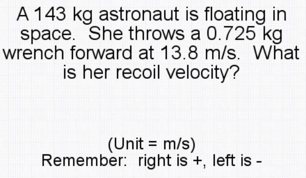 A 143 kg astronaut is floating in space. She throws a 0.725 kg wrench forward at 13.8 m-example-1