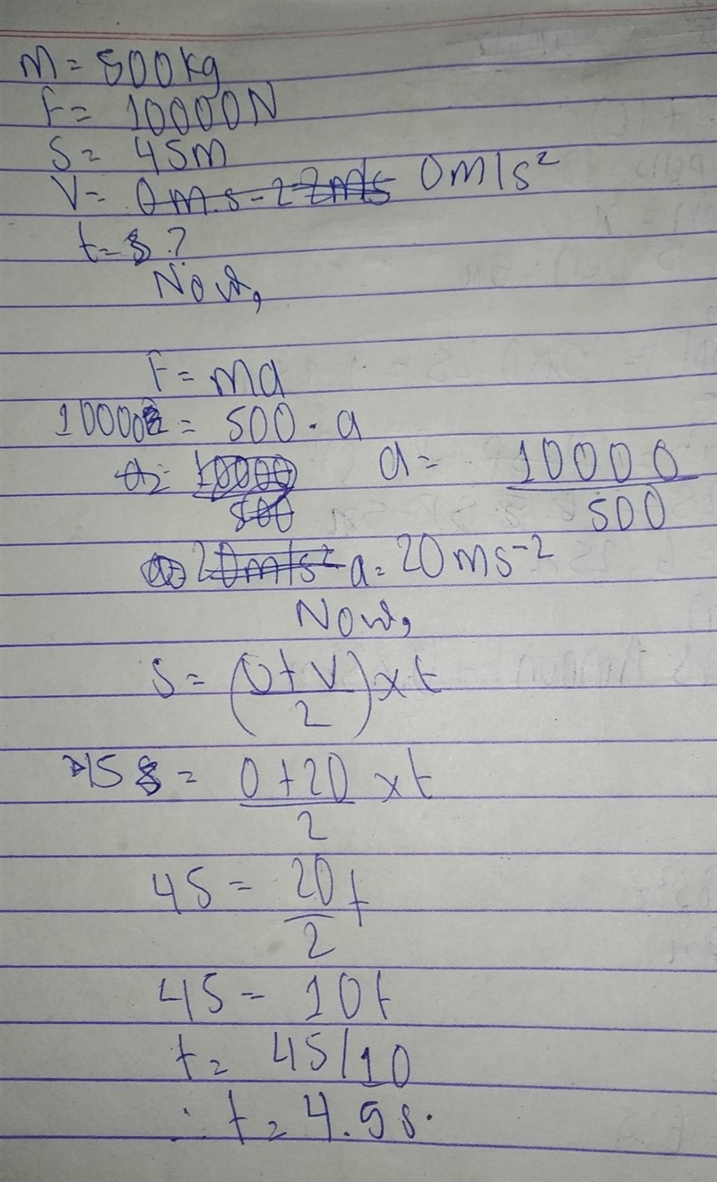 M = 500 kg F = 10000 N s = 45 m v = 0 m.s-2 t = ? s ​-example-1