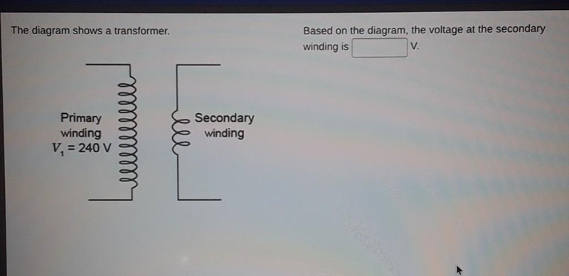 The voltage at the secondary winding is V. Primary winding V = 240 V Secondary winding-example-1