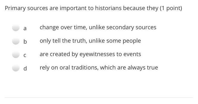 Primary sources are important to historians because.. A. change over time, unlike-example-1