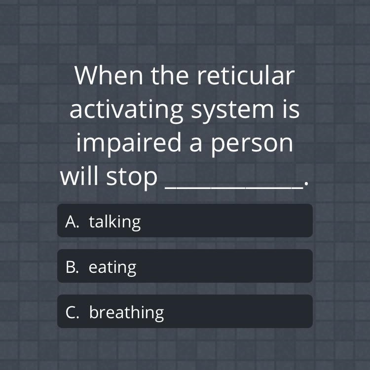 When the rectiluar activating system is impaired a person will stop A. Talking B. Eating-example-1