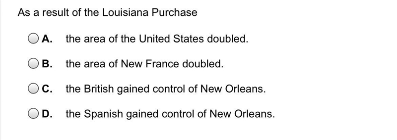 As a result of the Louisiana Purchase A. the area of the United States doubled. B-example-1