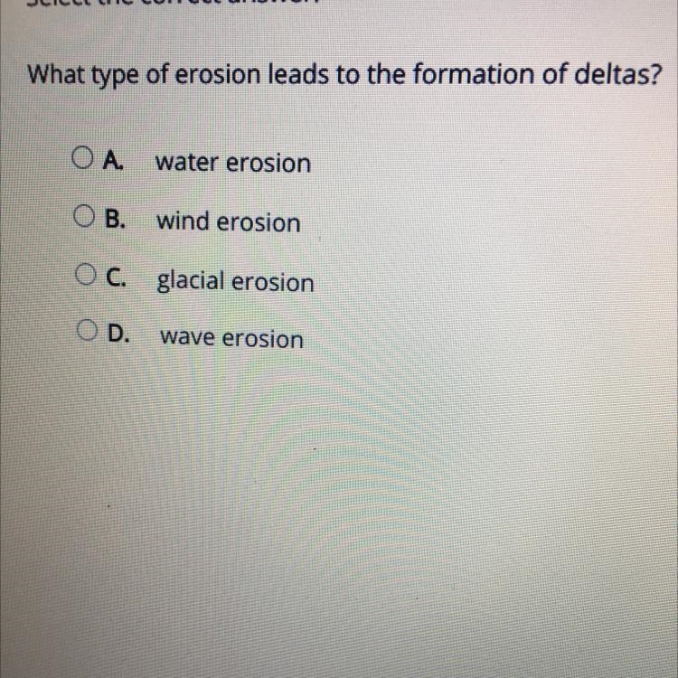 What type of erosion leads to the formation of deltas?OA water erosion OB. wind erosion-example-1