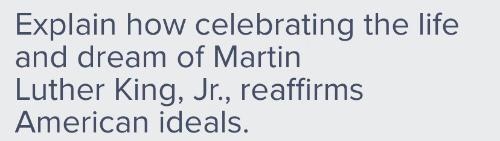 Explain how celebrating the life and dream of Martin Luther king jr reaffirms American-example-1