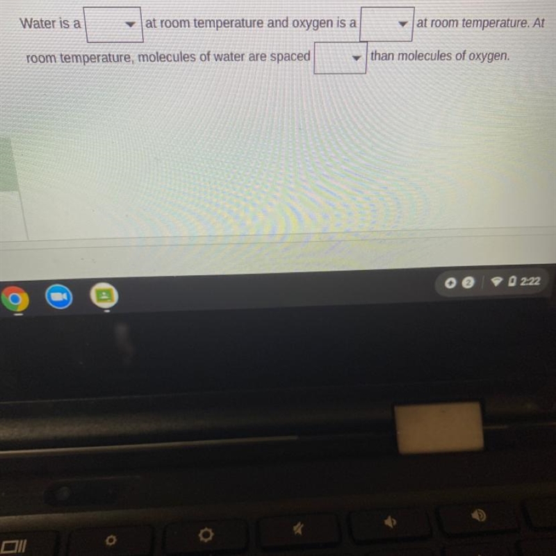 Water is a at room temperature and oxygen is a at room temperature. At room temperature-example-1