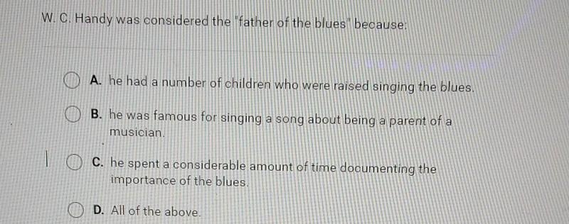 W.C. Handy was considered the "father of the blues" because: A. he had a-example-1