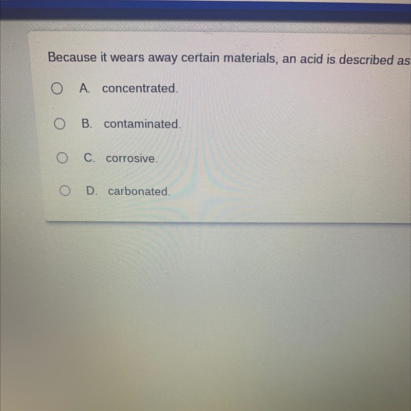 Because it wears away certain materials, an acid is described as A. concentrated. B-example-1