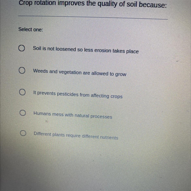 Crop rotation improves the quality of soil because: Select one: Soil is not loosened-example-1