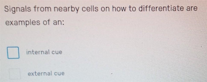 Signals from nearby cells on how to differentiate are examples of an: internal cue-example-1