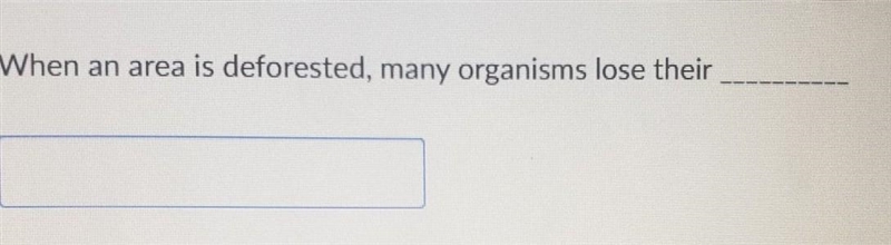 When an area is deforested, many organisms lose their what ?​-example-1
