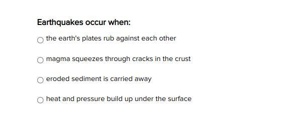 Earthquakes occur when: A.the earth's plates rub against each other B.magma squeezes-example-1