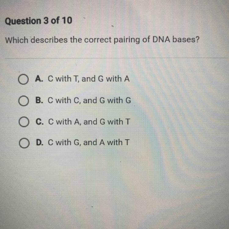 Which describes the correct pairing of DNA bases? A. C with T, and G with A B. C with-example-1