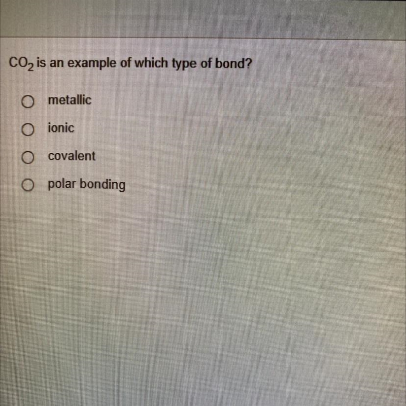 CO2 is an example of which type of bond? metallic ionic covalent O polar bonding-example-1