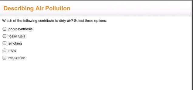 Which of the following contribute to dirty air? Select three options. • photosynthesis-example-1