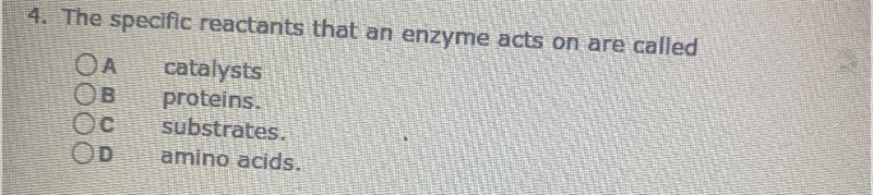 4. The specific reactants that an enzyme acts on are called OA catalysts B proteins-example-1