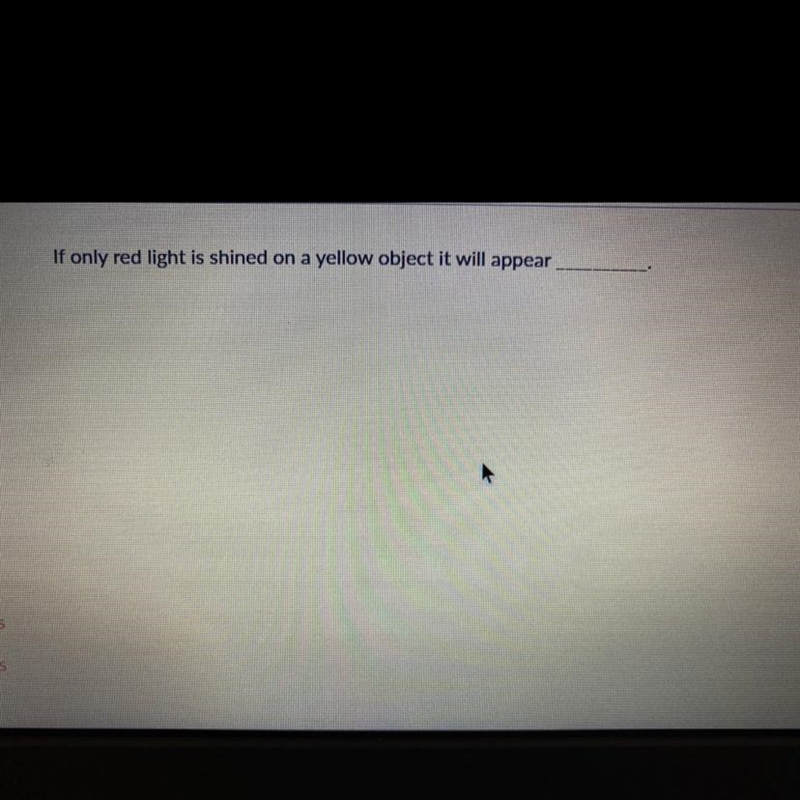 HELP ME FILL OUT THE BLANK!! if only red light is shined on a yellow object it will-example-1