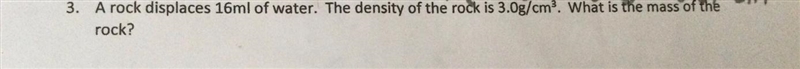 A rock displaces 16ml of water. The density of the rock is 3.0g/cm^3. What is the-example-1