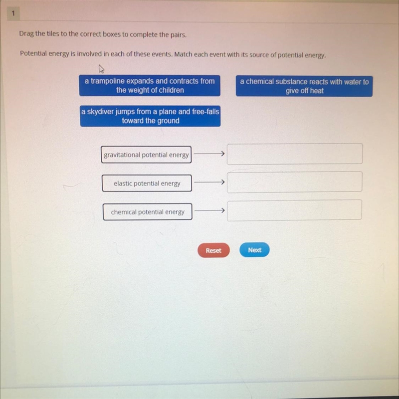 Drag the tiles to the correct boxes to complete the pairs Potential energy is involved-example-1