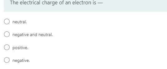 The electrical charge of an electron is —Immersive Reader neutral. negative and neutral-example-1