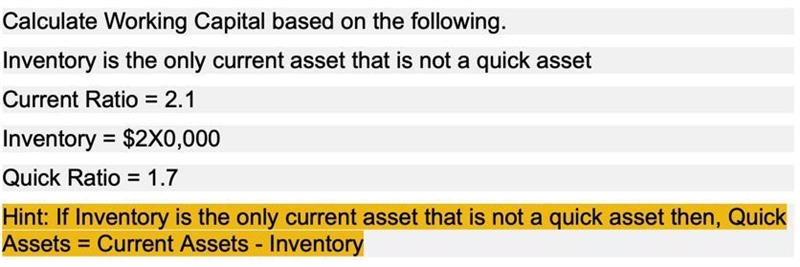 Calculate working capital based on the following: Current Ratio: 2.1 Inventory: $2X-example-1