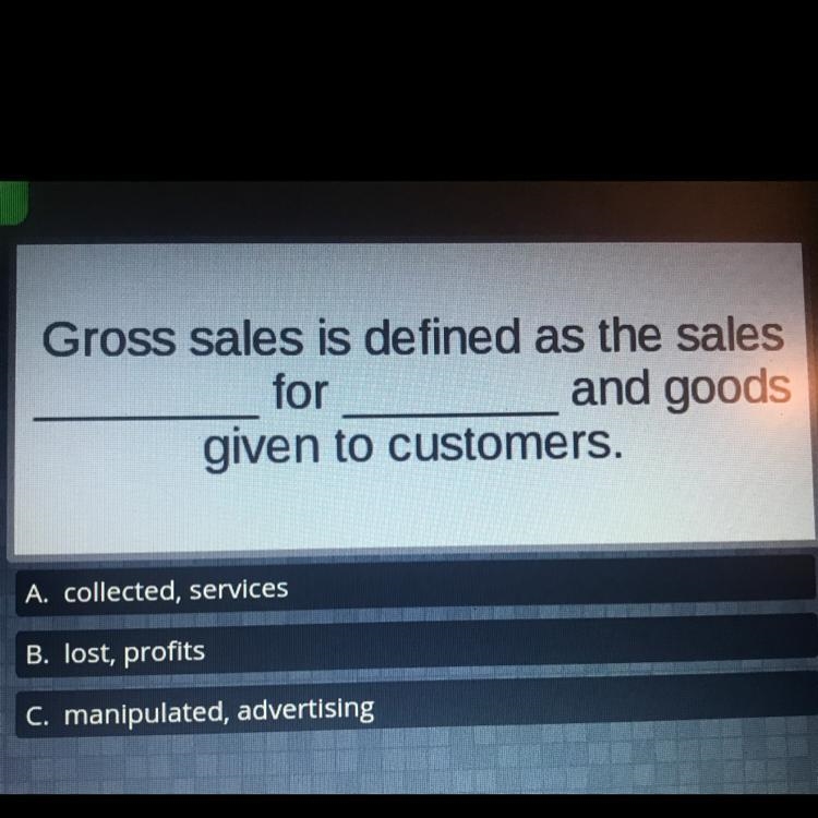 Gross sales is defined as the sales for and goods given to customers.-example-1