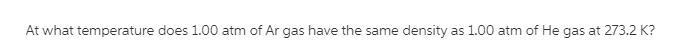 At what temperature does 1.00 atm of He gas have the same density as 1.00 atm?-example-1