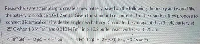 Researchers are attempting to create a new battery based on the following chemistry-example-1