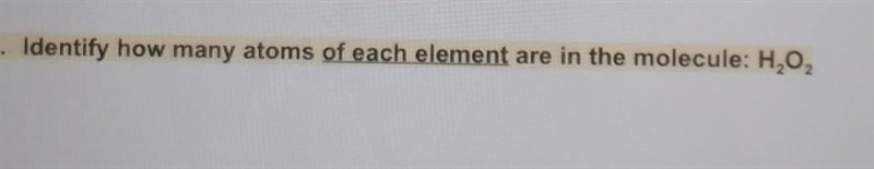 .. Identify how many atoms of each element are in the molecule: H2O2​-example-1