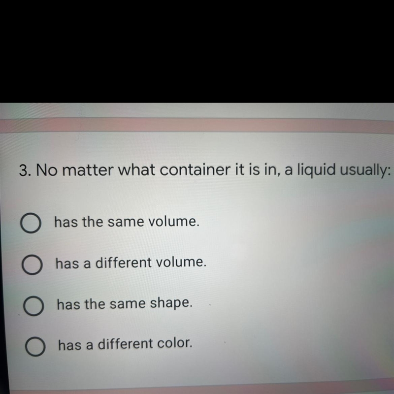 No matter what container it is in, a liquid usually: A.has the same volume B.has a-example-1